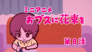 ブスに花束を。 Speciális epizódok Ep.8 8. epizód