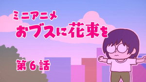 ブスに花束を。 Speciális epizódok Ep.6 6. epizód